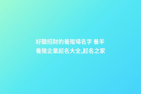 好聽招財的養殖場名字 養羊養殖企業起名大全,起名之家-第1張-公司起名-玄機派